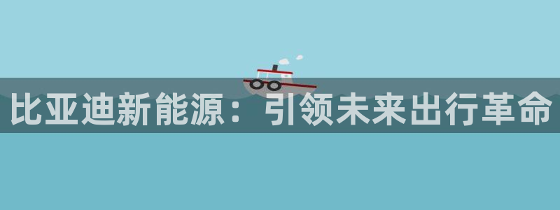 门徒娱乐土六七五一38：比亚迪新能源：引