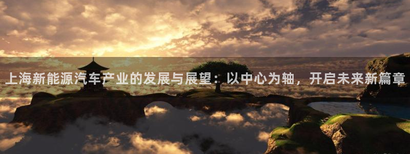 门徒娱乐登录地址:上海新能源汽车产业的发展与展望:以中心为轴