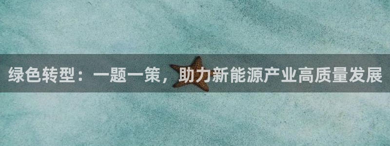 门徒第娱乐首页:绿色转型:一题一策,助力新能源产业高质量发展