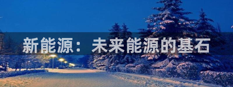 门徒娱乐注册会判官333OO:新能源:未来能源的基石