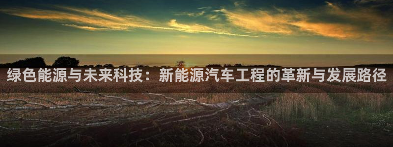 门徒娱乐系究7276O:绿色能源与未来科技:新能源汽车工程的