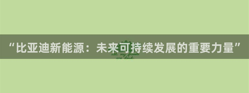 门徒娱乐传媒有限公司:“比亚迪新能源:未来可持续发展的重要力