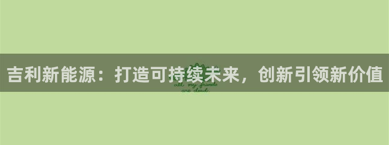门徒官方娱乐：吉利新能源：打造可持续未来