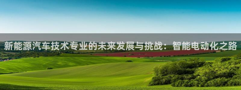 门徒娱乐平台代理登录网站:新能源汽车技术专业的未来发展与挑战