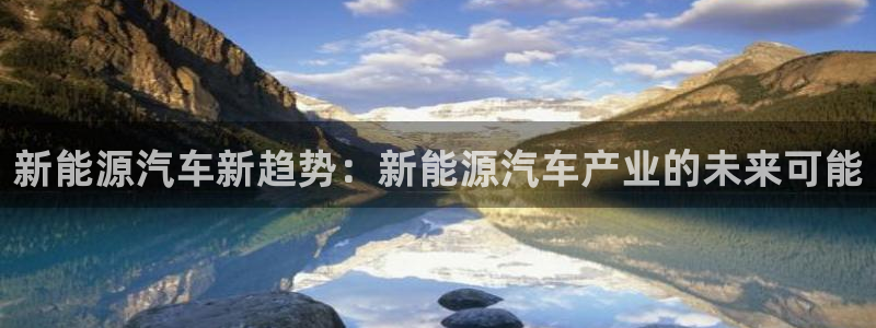 门徒娱乐在线登录下载:新能源汽车新趋势:新能源汽车产业的未来