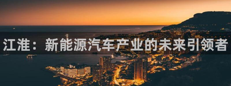 门徒娱乐天5指尖：江淮：新能源汽车产业的