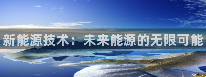 门徒娱乐勺67五壹叁八:新能源技术:未来能源的无限可能