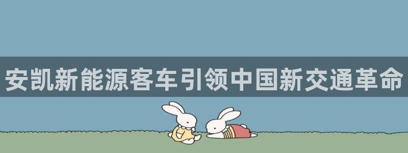 门徒娱乐登录中心：安凯新能源客车引领中国